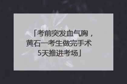 考前突发血气胸，黄石一考生做完手术5天推进考场