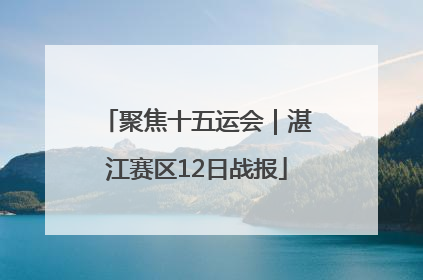 聚焦十五运会｜湛江赛区12日战报