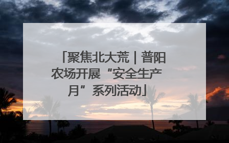 聚焦北大荒｜普阳农场开展“安全生产月”系列活动