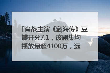 肖战主演《藏海传》豆瓣开分7.1，该剧集均播放量超4100万，远超第二名《折腰》
