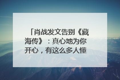 肖战发文告别《藏海传》：真心地为你开心，有这么多人懂你，导演回应“是否有第二季”