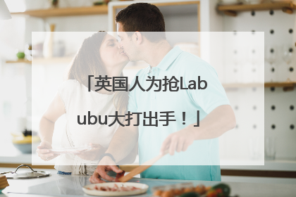英国人为抢Labubu大打出手！