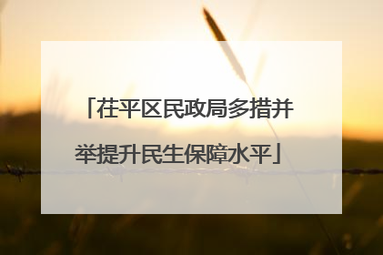 茌平区民政局多措并举提升民生保障水平