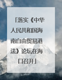 落实《中华人民共和国海南自由贸易港法》论坛在海口召开