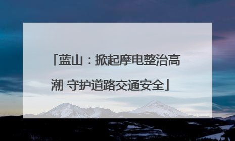 蓝山：掀起摩电整治高潮 守护道路交通安全