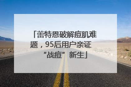 蕾特恩破解痘肌难题，95后用户亲证“战痘”新生