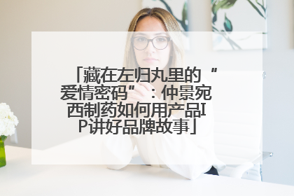 藏在左归丸里的“爱情密码”：仲景宛西制药如何用产品IP讲好品牌故事