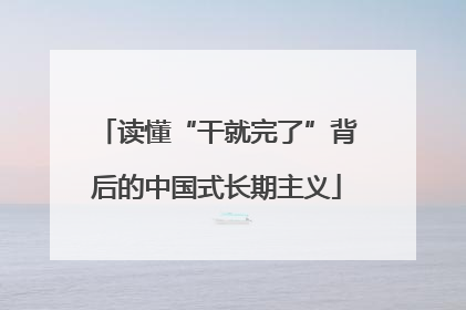 读懂“干就完了”背后的中国式长期主义