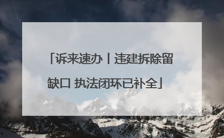 诉来速办丨违建拆除留缺口 执法闭环已补全