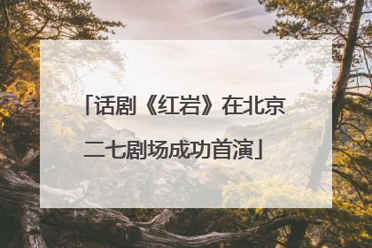 话剧《红岩》在北京二七剧场成功首演
