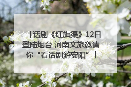 话剧《红旗渠》12日登陆烟台 河南文旅邀请你“看话剧游安阳”