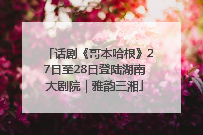 话剧《哥本哈根》27日至28日登陆湖南大剧院｜雅韵三湘