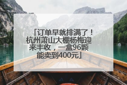 订单早就排满了！杭州萧山大棚杨梅迎来丰收，一盒96颗能卖到400元