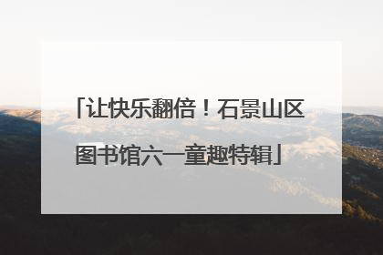 让快乐翻倍！石景山区图书馆六一童趣特辑