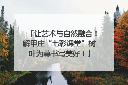 让艺术与自然融合！解甲庄“七彩课堂”树叶为幕书写美好！