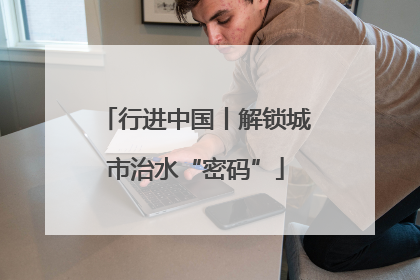 行进中国丨解锁城市治水“密码”