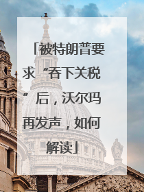 被特朗普要求“吞下关税”后，沃尔玛再发声，如何解读
