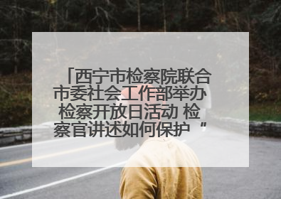 西宁市检察院联合市委社会工作部举办检察开放日活动 检察官讲述如何保护“少年的你”