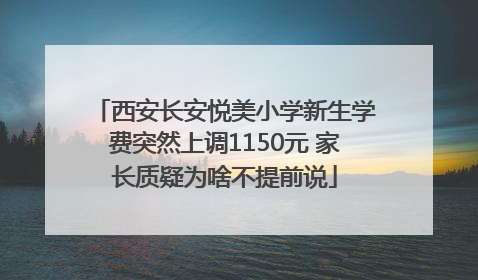 西安长安悦美小学新生学费突然上调1150元 家长质疑为啥不提前说