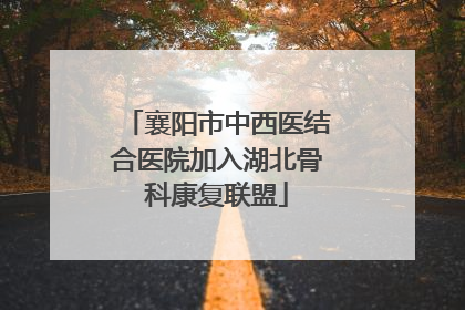 襄阳市中西医结合医院加入湖北骨科康复联盟