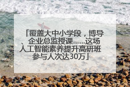 覆盖大中小学段，博导、企业总监授课……这场人工智能素养提升高研班参与人次达30万