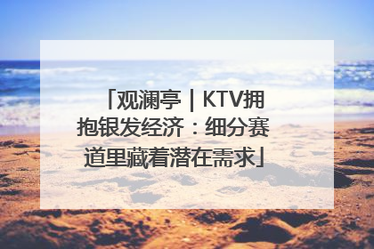 观澜亭｜KTV拥抱银发经济：细分赛道里藏着潜在需求