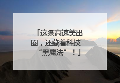 这条高速美出圈，还藏着科技“黑魔法”！
