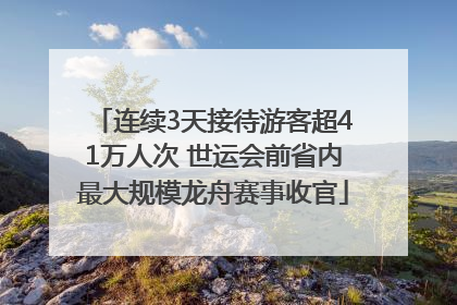 连续3天接待游客超41万人次 世运会前省内最大规模龙舟赛事收官