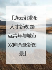 连云港发布人才新政 绘就青年与城市双向奔赴新图景