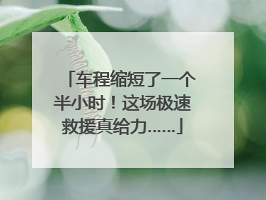 车程缩短了一个半小时！这场极速救援真给力……