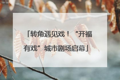 转角遇见戏！“开福有戏”城市剧场启幕