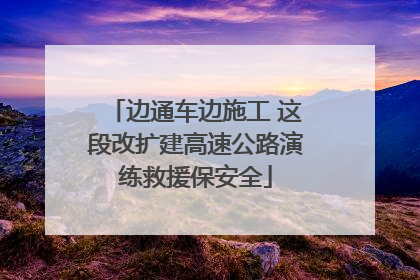 边通车边施工 这段改扩建高速公路演练救援保安全
