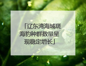 辽东湾海域斑海豹种群数量呈现稳定增长