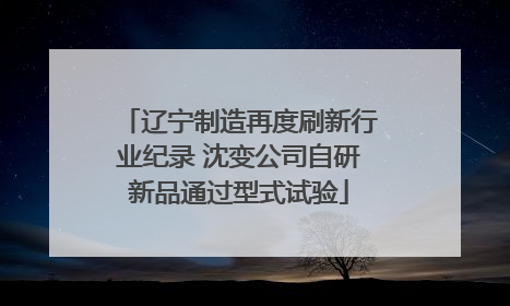 辽宁制造再度刷新行业纪录 沈变公司自研新品通过型式试验