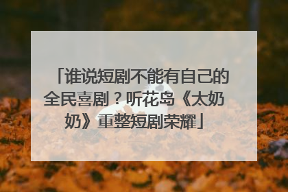 谁说短剧不能有自己的全民喜剧？听花岛《太奶奶》重整短剧荣耀