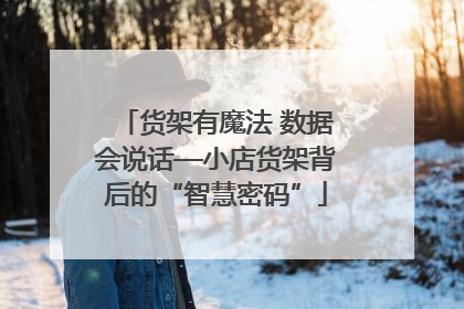 货架有魔法 数据会说话—小店货架背后的“智慧密码”