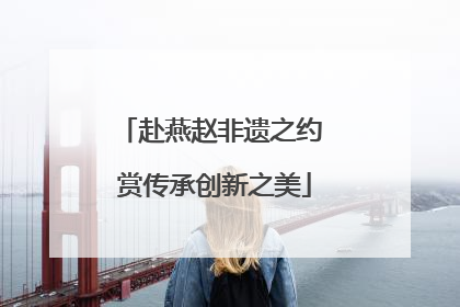 赴燕赵非遗之约 赏传承创新之美