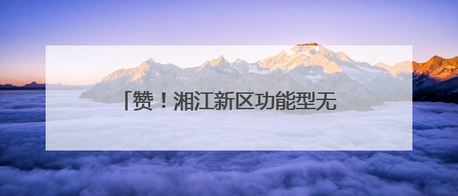 赞！湘江新区功能型无人车编码再“发证”86张，累计121张