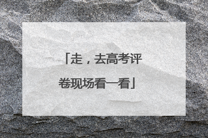 走，去高考评卷现场看一看