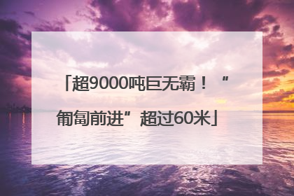 超9000吨巨无霸！“匍匐前进”超过60米