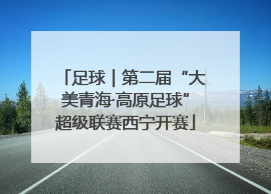 足球｜第二届“大美青海·高原足球”超级联赛西宁开赛