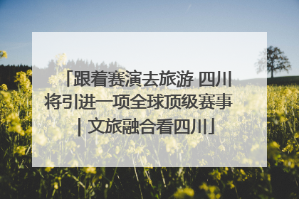 跟着赛演去旅游 四川将引进一项全球顶级赛事｜文旅融合看四川