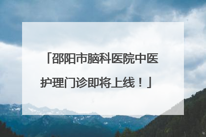 邵阳市脑科医院中医护理门诊即将上线！