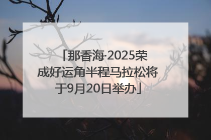 那香海·2025荣成好运角半程马拉松将于9月20日举办