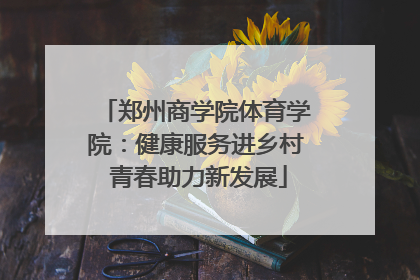 郑州商学院体育学院：健康服务进乡村 青春助力新发展