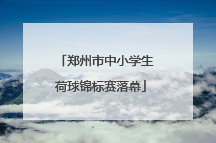 郑州市中小学生荷球锦标赛落幕