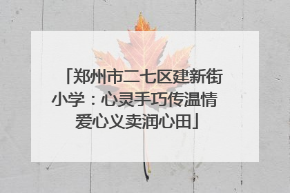 郑州市二七区建新街小学：心灵手巧传温情 爱心义卖润心田