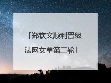 郑钦文顺利晋级法网女单第二轮