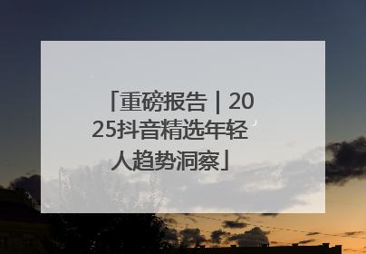 重磅报告｜2025抖音精选年轻人趋势洞察