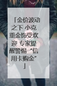 金价波动之下 小克重金饰受欢迎 专家提醒警惕“信用卡购金”